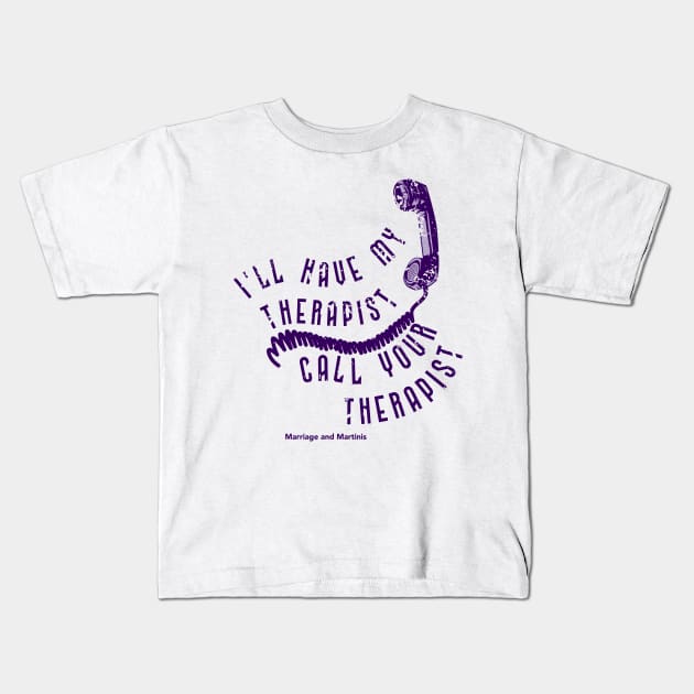 I'll have my therapist ... Kids T-Shirt by Marriage and Martinis